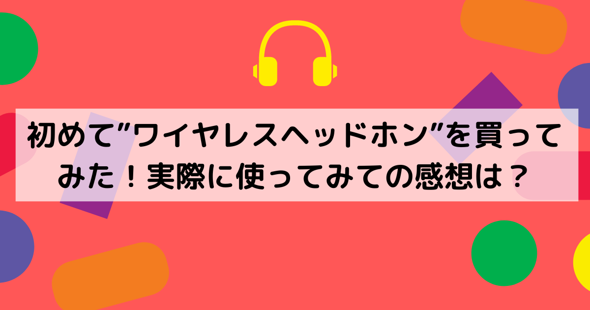 初めて”ワイヤレスヘッドホン”を買ってみた！実際に使ってみての感想は？