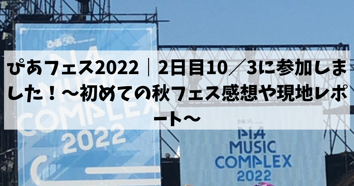 ぴあフェス2022｜2日目10／3に参加しました！〜初めての秋フェス感想や